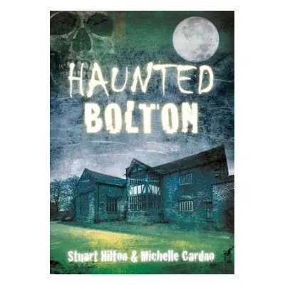 Haunted Bolton - Hilton, Stuart a Cardno, Michelle