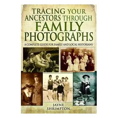 Tracing Your Ancestors Through Family Photographs: A Complete Guide for Family and Local Histori