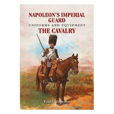 Napoleon's Imperial Guard Uniforms and Equipment - Dawson, Paul L.