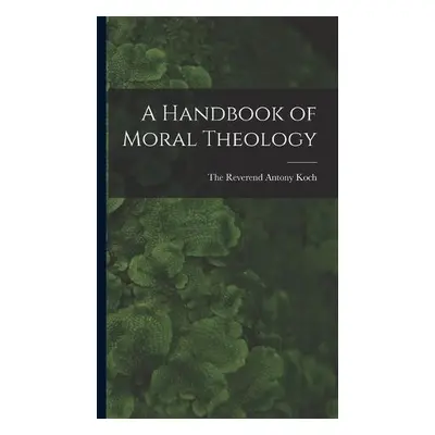 Handbook of Moral Theology - Reverend Antony Koch, The