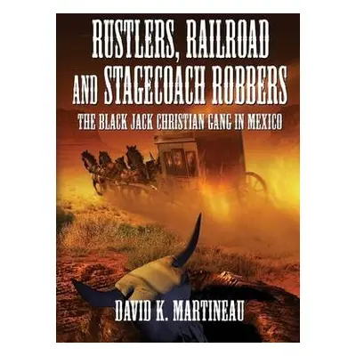 Rustlers, Railroad and Stage Coach Robbers - Martineau, David K