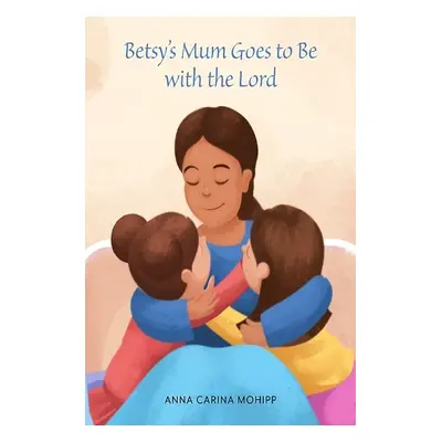 Betsy's Mum Goes to Be with the Lord - Mohipp, Anna Carina