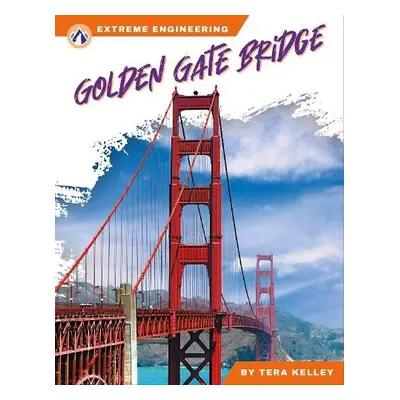 Extreme Engineering: Golden Gate Bridge - Kelley, Tera