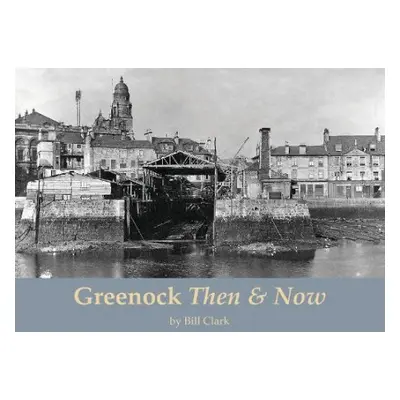 Greenock Then and Now - Clark, Bill