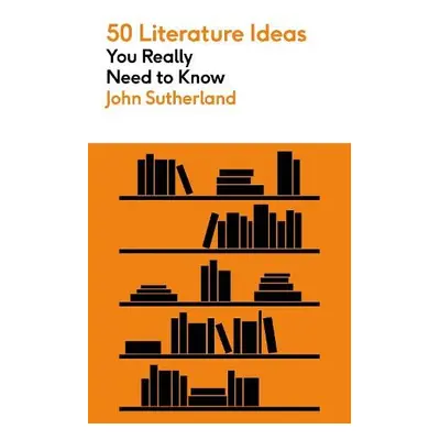 50 Literature Ideas You Really Need to Know - Sutherland, John