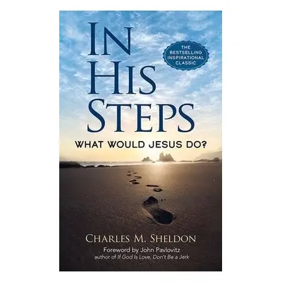 In His Steps: What Would Jesus Do? - Sheldon, Charles M.