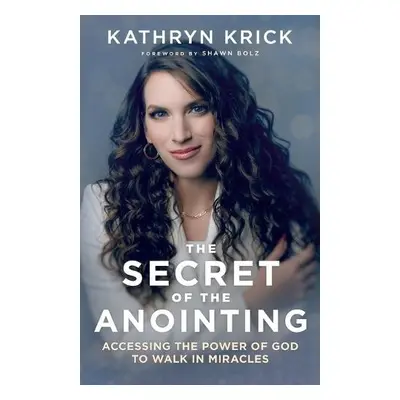 Secret of the Anointing – Accessing the Power of God to Walk in Miracles - Krick, Kathryn