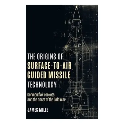 Origins of Surface-to-Air Guided Missile Technology - Mills, James