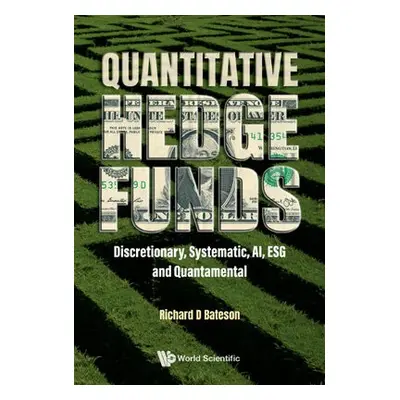 Quantitative Hedge Funds: Discretionary, Systematic, Ai, Esg And Quantamental - Bateson, Richard