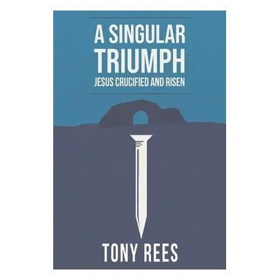 Singular Triumph - Jesus Crucified and Risen - Rees, Tony