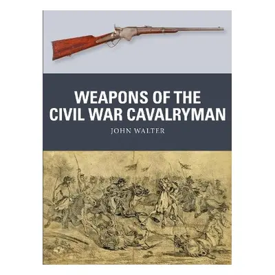 Weapons of the Civil War Cavalryman - Walter, John