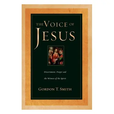 Voice of Jesus – Discernment, Prayer and the Witness of the Spirit - Smith, Gordon T.