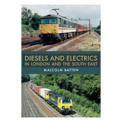 Diesels and Electrics in London and the South East - Batten, Malcolm