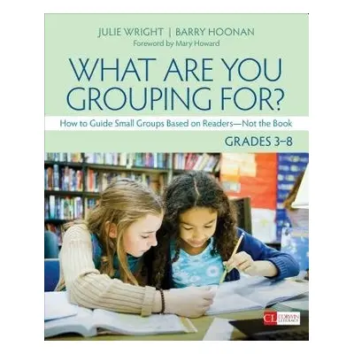 What Are You Grouping For?, Grades 3-8 - Wright, Julie T. (Consultant) a Hoonan, Barry Thomas (B