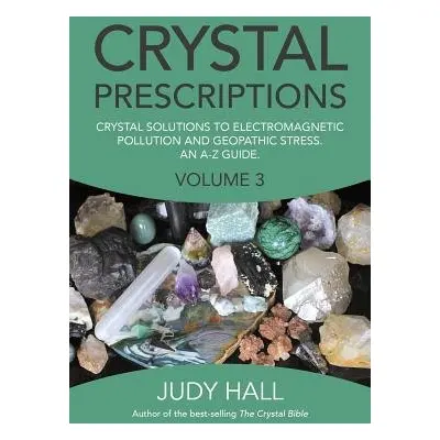 Crystal Prescriptions volume 3 – Crystal solutions to electromagnetic pollution and geopathic st