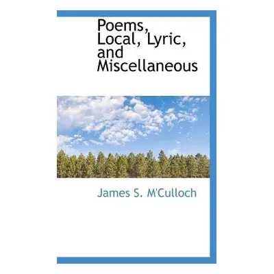 Poems, Local, Lyric, and Miscellaneous - M'Culloch, James S