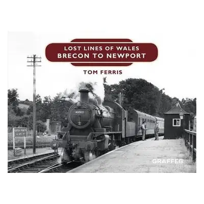 Lost Lines of Wales: Brecon to Newport - Ferris, Tom