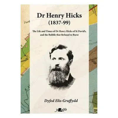 Dr Henry Hicks (1837-99) - The Life and Times of Dr Henry Hicks of St Davids, and the Bubble Tha