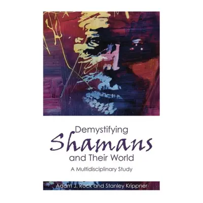 Demystifying Shamans and their World - Rock, Adam J. a Krippner, Stanley