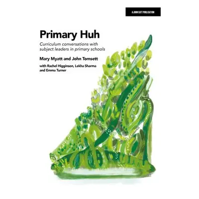 Primary Huh: Curriculum conversations with subject leaders in primary schools - Tomsett, John a 