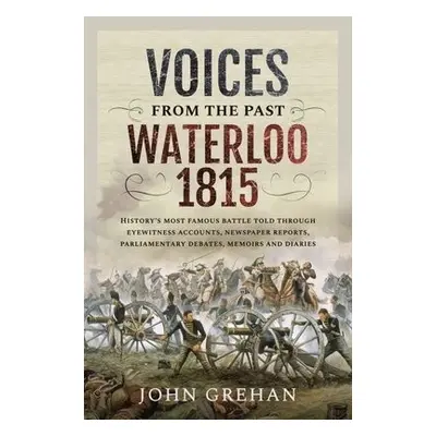 Voices from the Past: Waterloo 1815 - John, Grehan,