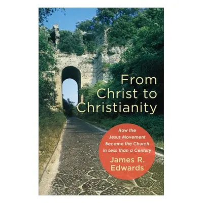 From Christ to Christianity – How the Jesus Movement Became the Church in Less Than a Century - 