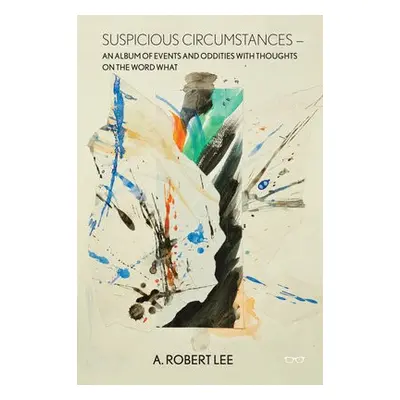 Suspicious Circumstances: An Album of Events and Oddities with Thoughts on the Word What - Lee, 