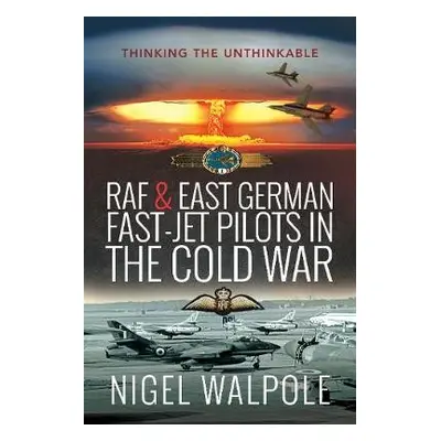 RAF and East German Fast-Jet Pilots in the Cold War - Walpole, Nigel