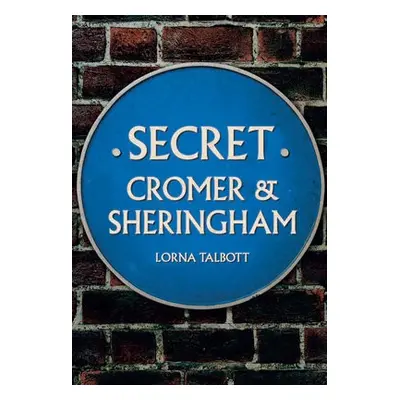 Secret Cromer and Sheringham - Talbott, Lorna