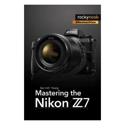 Mastering the Nikon Z7 - Young, Darrell