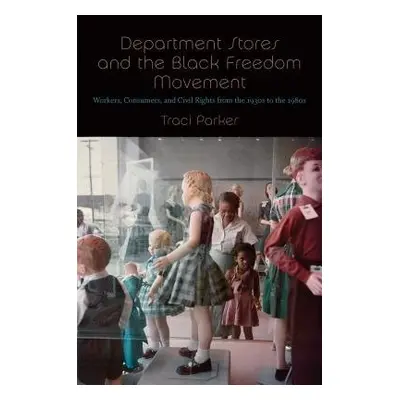 Department Stores and the Black Freedom Movement - Parker, Traci