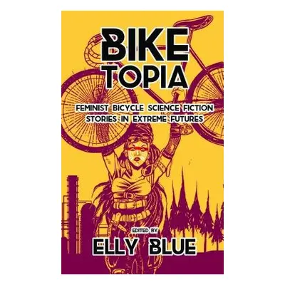 Biketopia: Feminist Bicycle Science Fiction Stories in Extreme Futures