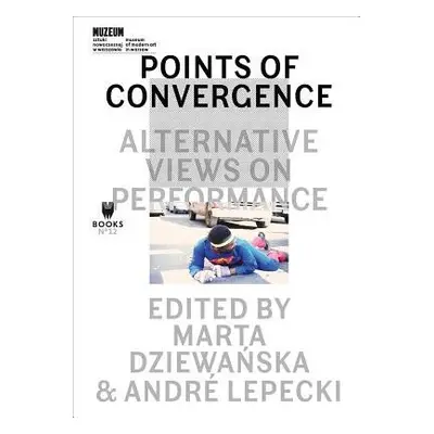 Points of Convergence - Alternative Views on Performance - Dziewanska, Marta a Lepecki, Andre a 