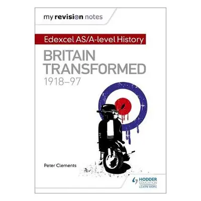 My Revision Notes: Edexcel AS/A-level History: Britain transformed, 1918-97 - Clements, Peter