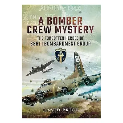 Bomber Crew Mystery: The Forgotten Heroes of 388th Bombardment Group - Price, David