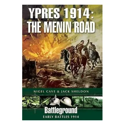 Ypres 1914 - The Menin Road - Sheldon, Jack a Cave, Nigel