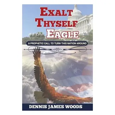 Exalt Thyself as the Eagle - Woods, Dennis James