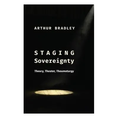 Staging Sovereignty - Bradley, Arthur