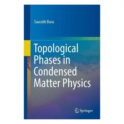 Topological Phases in Condensed Matter Physics - Basu, Saurabh