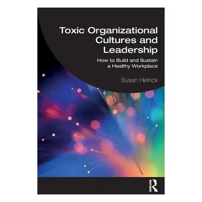 Toxic Organizational Cultures and Leadership - Hetrick, Susan