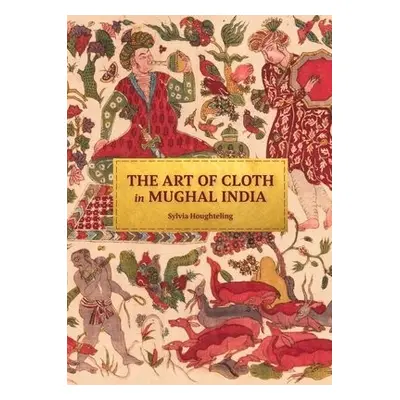 Art of Cloth in Mughal India - Houghteling, Sylvia