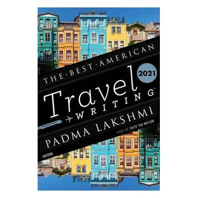 Best American Travel Writing 2021 - Lakshmi, Padma a Wilson, Jason