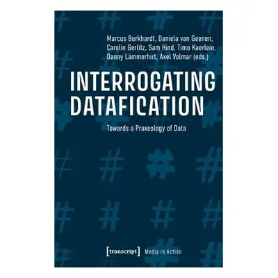 Interrogating Datafication – Towards a Praxeology of Data - Volmar, Axel a Gerlitz, Carolin a Ge