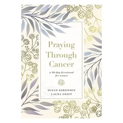 Praying Through Cancer - Sorensen, Susan a Geist, Laura