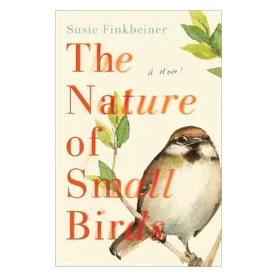 Nature of Small Birds – A Novel - Finkbeiner, Susie