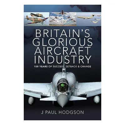 Britain's Glorious Aircraft Industry - Hodgson, J Paul