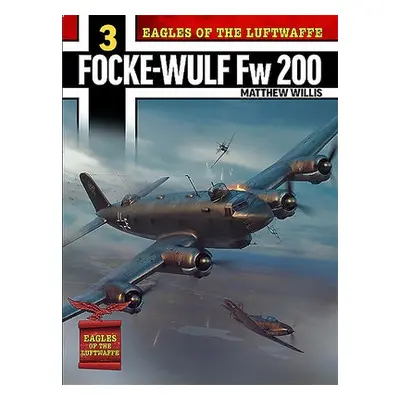 Eagles of the Luftwaffe: Focke-Wulf Fw 200 Condor - Willis, Mathew