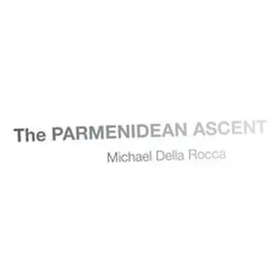 Parmenidean Ascent - Della Rocca, Michael (Andrew Downey Orrick Professor of Philosophy, Andrew 