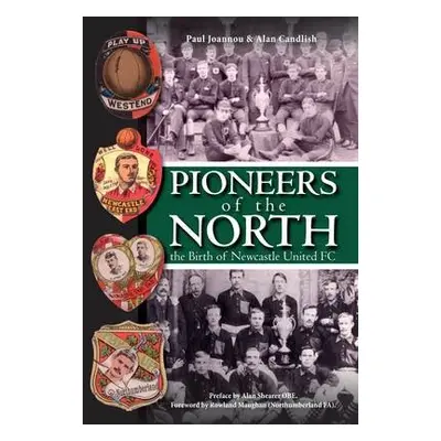 Pioneers of the North - The Birth of Newcastle United FC - Joannou, Paul a Candlish, Alan