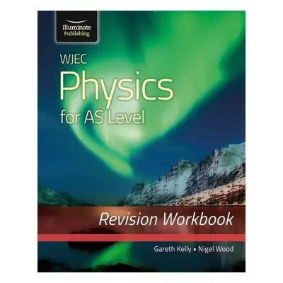 WJEC Physics for AS Level: Revision Workbook - Kelly, Gareth a Wood, Nigel